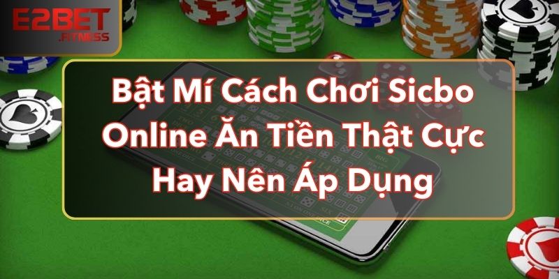 Bật Mí Cách Chơi Sicbo Online Ăn Tiền Thật Cực Hay