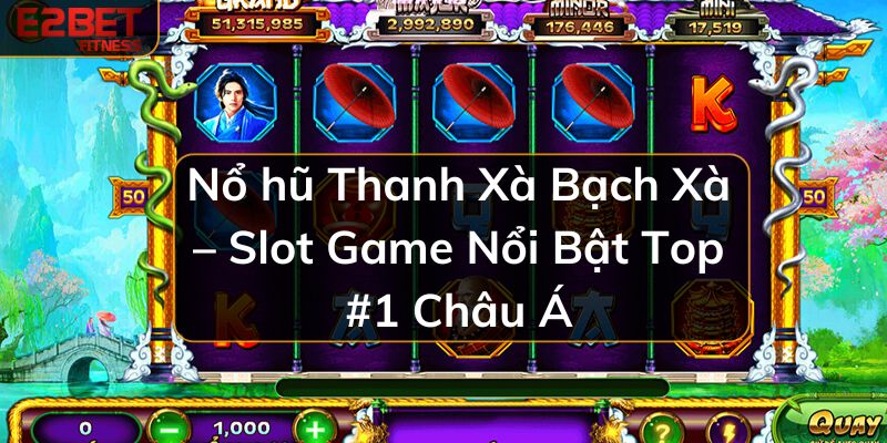 Nổ Hũ Thanh Xà Bạch Xà – Slot Game Nổi Bật Top #1 Châu Á