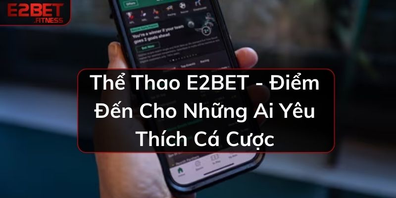 Thể Thao E2BET - Điểm Đến Cho Những Ai Yêu Thích Cá Cược