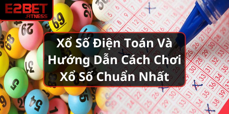 Xổ Số Điện Toán Và Hướng Dẫn Cách Chơi Xổ Số Chuẩn Nhất